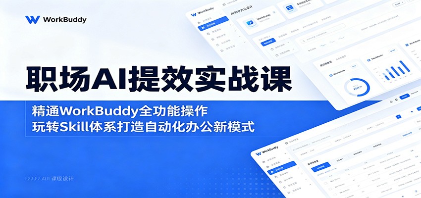 职场AI提效实战课：精通WorkBuddy全功能操作，玩转Skill体系打造自动化办公新模式-网赚项目平台
