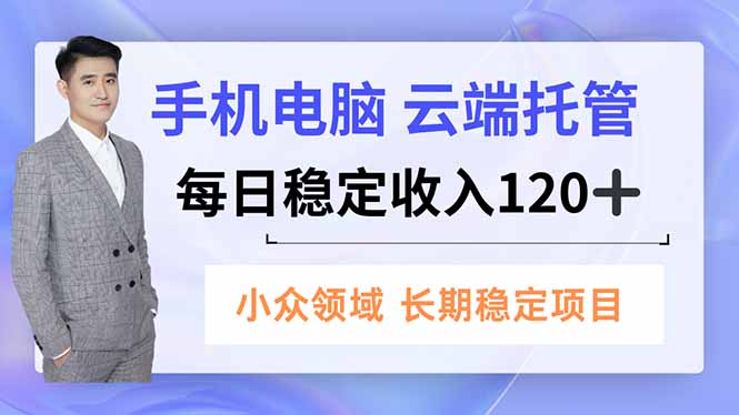 手机、电脑云端托管,每日稳定收入120+,小众领域长期稳定-网赚项目平台