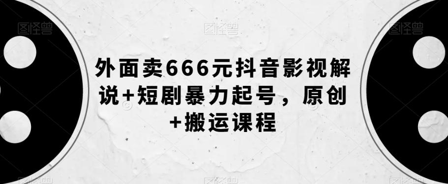 外面卖666元抖音影视解说+短剧暴力起号，原创+搬运课程-网赚项目平台