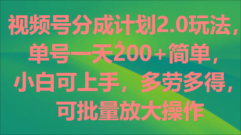 视频号分成计划2.0玩法，单号一天200+简单，小白可上手，多劳多得，可批量放大操作-网赚项目平台