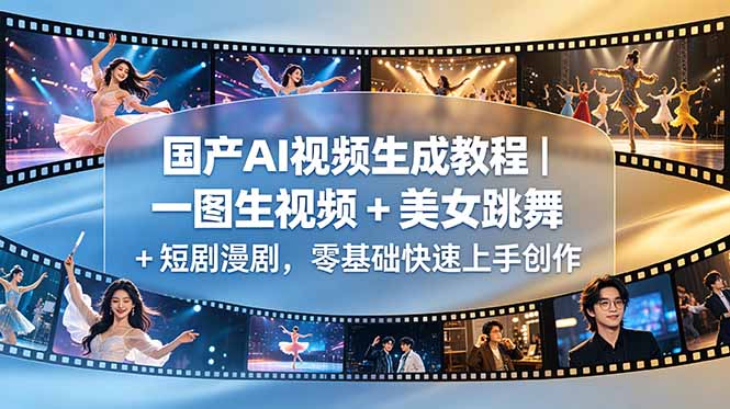 国产AI视频生成教程｜一图生视频 + 美女跳舞 + 短剧漫剧，零基础快速上手创作-网赚项目平台