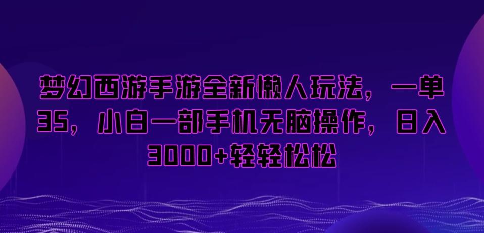 梦幻西游手游全新懒人玩法，一单35，小白一部手机无脑操作，日入3000+轻轻松松【揭秘】-网赚项目平台