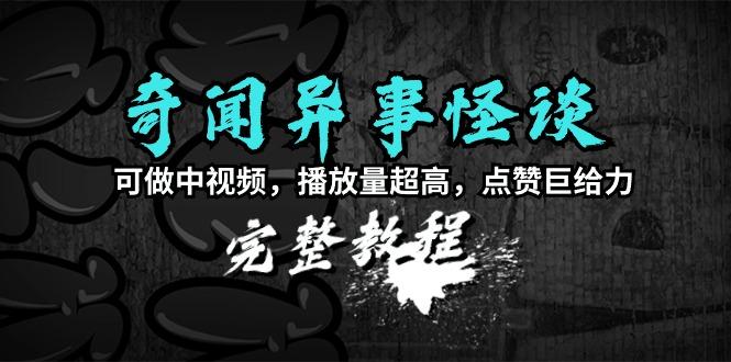 (9363期)奇闻异事怪谈完整教程，可做中视频，播放量超高，点赞巨给力(教程+素材)-网赚项目平台