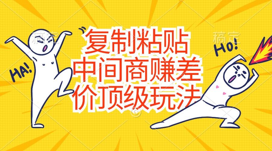复制粘贴，中间商赚差价顶级玩法，零成本，硬通货-网赚项目平台