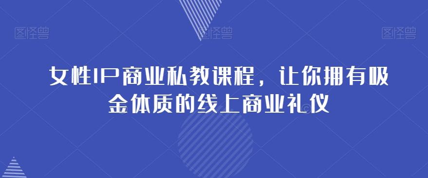 女性IP商业私教课程，让你拥有吸金体质的线上商业礼仪-网赚项目平台