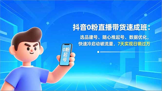 抖音0粉直播带货速成班：选品建号、随心推起号、数据优化，快速冷启动破流量，7天实现日销过万-网赚项目平台