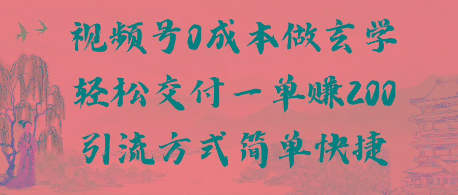 视频号0成本做玄学轻松交付一单赚200引流方式简单快捷(教程+软件)-网赚项目平台
