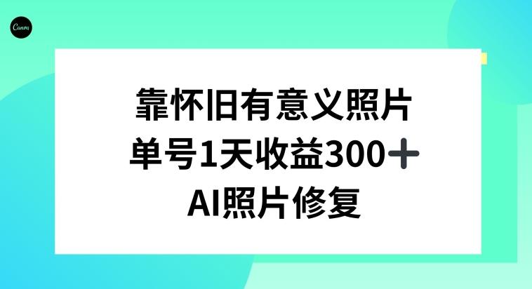 AI照片修复，靠怀旧有意义的照片，一天收益300+-网赚项目平台