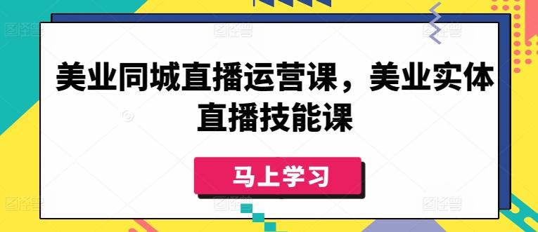 美业同城直播运营课，美业实体直播技能课-网赚项目平台
