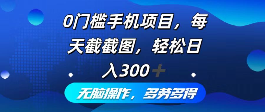 0门槛手机项目，每天截截图，轻松日入300+，无脑操作多劳多得-网赚项目平台
