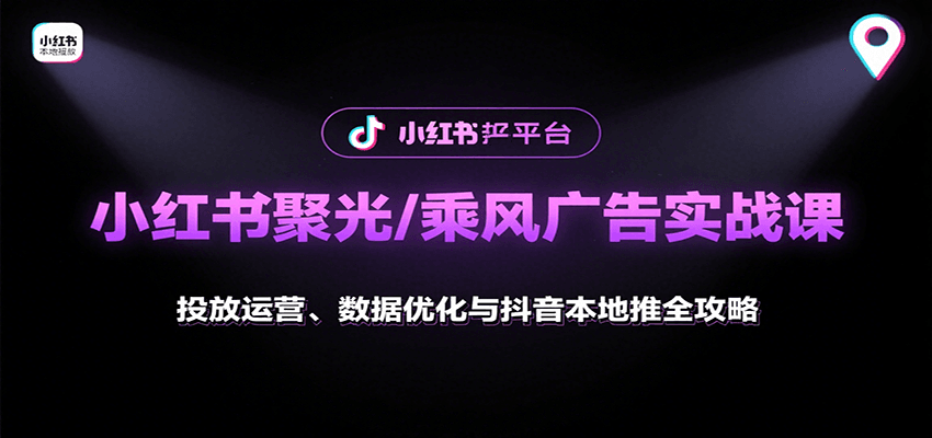 小红书聚光/乘风广告实战课：投放运营、数据优化与抖音本地推全攻略-网赚项目平台
