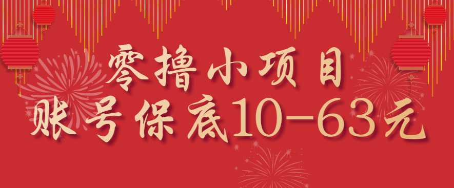 零撸小项目,一个账号保底10-63元,适合新手小白操作,能多账号领低保-网赚项目平台