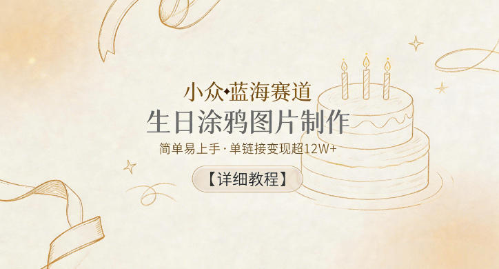 小众蓝海赛道，生日涂鸦图片制作，简单易上手，单链接变现超12W+【详细教程】-网赚项目平台