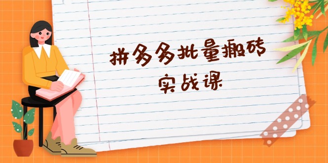 拼多多批量搬砖实战课，全自动剪辑发布，黑科技新技术与爆款选品策略-网赚项目平台