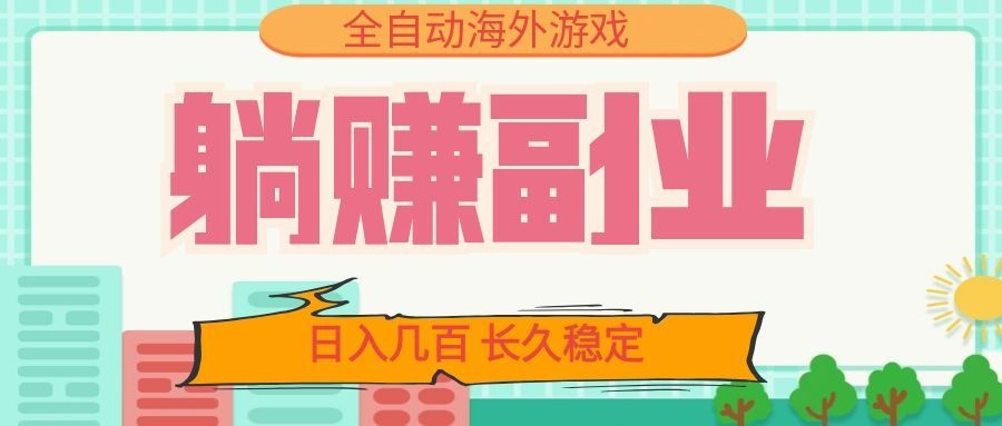 全自动海外游戏躺赚副业：日入几百，长久稳定，小白可操作！-网赚项目平台