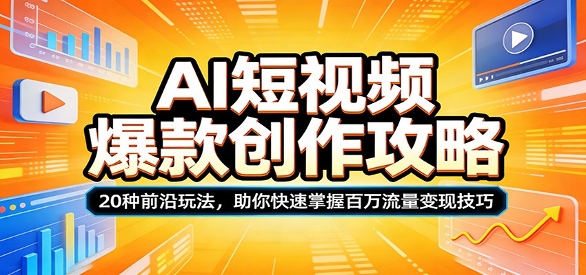 AI短视频爆款创作攻略：20种前沿玩法，助你快速掌握百万流量变现技巧-网赚项目平台