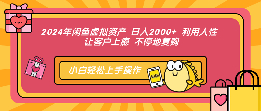 2024年闲鱼虚拟资产 日入2000+ 利用人性 让客户上瘾 不停地复购-网赚项目平台