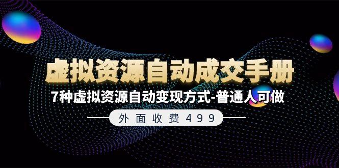 外面收费499《虚拟资源自动成交手册》7种虚拟资源自动变现方式-普通人可做-网赚项目平台