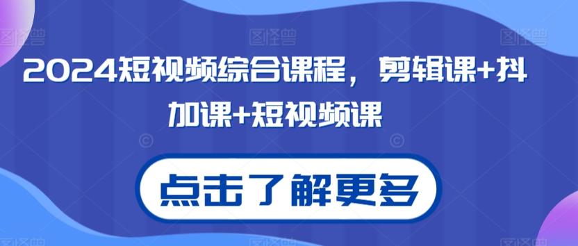 2024短视频综合课程，剪辑课+抖加课+短视频课-网赚项目平台