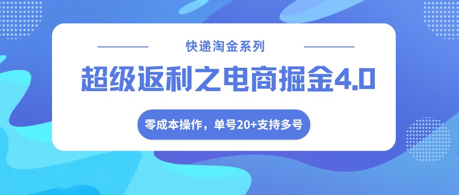 快递淘金系列；超级返利之电商掘金4.0，零成本操作，单号20+支持多号-网赚项目平台