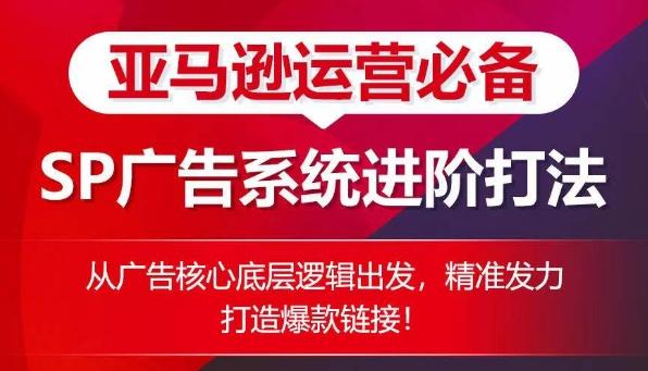 亚马逊运营必备： SP广告的系统进阶打法，从广告核心底层逻辑出发，精准发力打造爆款链接-网赚项目平台