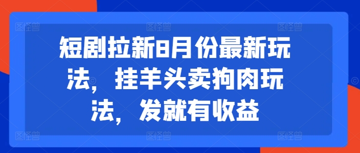 短剧拉新8月份最新玩法，挂羊头卖狗肉玩法，发就有收益-网赚项目平台