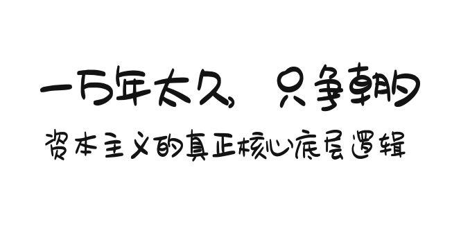 某付费文章《一万年太久，只争朝夕：资本主义的真正核心底层逻辑》-网赚项目平台