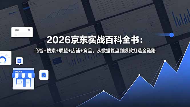 2026京东实战百科全书：商智+搜索+联盟+店铺+竞品，从数据复盘到爆款打造全链路-网赚项目平台