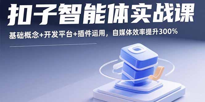 扣子智能体实战课，基础概念+开发平台+插件运用，自媒体效率提升300%-网赚项目平台