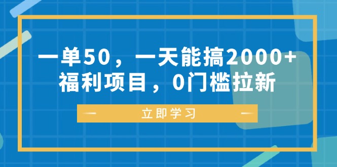 一单50，一天能搞2000+，福利项目，0门槛拉新-网赚项目平台