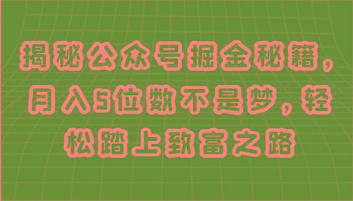 揭秘公众号掘金秘籍，月入5位数不是梦，轻松踏上致富之路-网赚项目平台