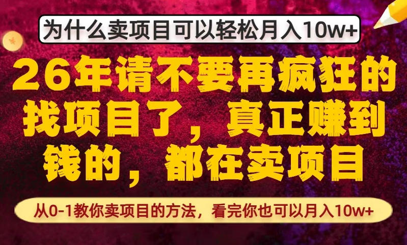 为什么真正賺到钱的都在卖项目，从0-1教你卖项目的方法，看完你也可以月入10w+【揭秘】-网赚项目平台