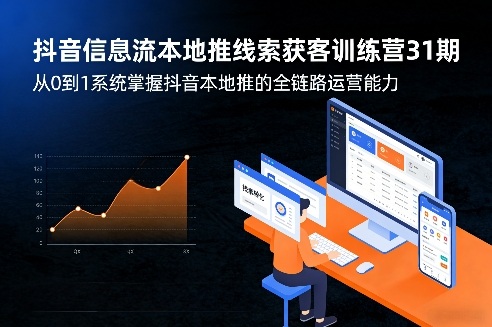 抖音信息流本地推线索获客训练营31期，从0到1系统掌握抖音本地推的全链路运营能力(更新0421)-网赚项目平台