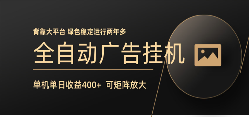 全自动广告联盟挂机 单机日收益400+ 无需人工看守 可矩阵放大 稳定输出两年多-网赚项目平台