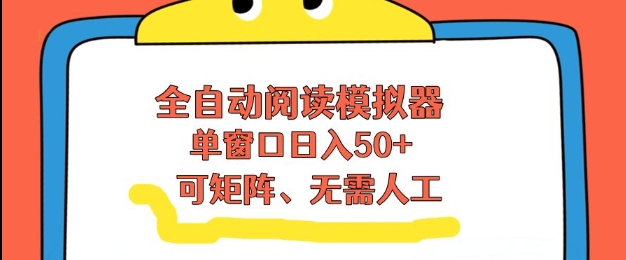 全自动阅读模拟器，单窗口50+靠高效流量获取收益，无需人工，可矩阵操作【揭秘】-网赚项目平台