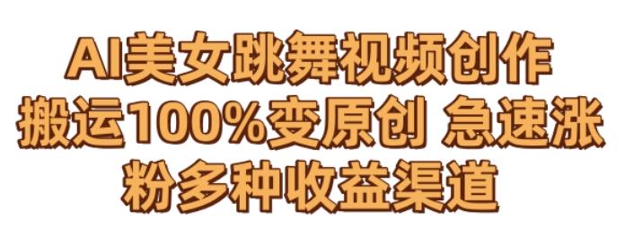 AI美女跳舞视频0成本创作，骚操作搬运，100%变原创，急速涨粉，多种收益渠道【揭秘】-网赚项目平台