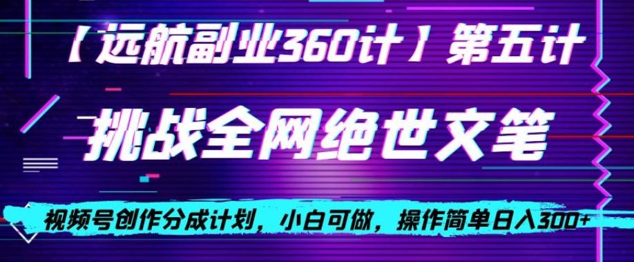 视频号创作分成之挑战全网绝世文笔，小白可做，操作简单日入300+【揭秘】-网赚项目平台