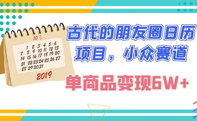 古代的朋友圈日历项目，小众赛道，单商品变现6W+-网赚项目平台