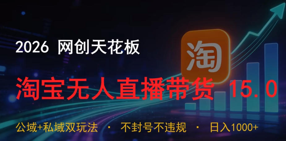 2026网创天花板，淘宝无人直播带货15.0，公域+私域双玩法，日入1k+，不违规不封号【揭秘】-网赚项目平台