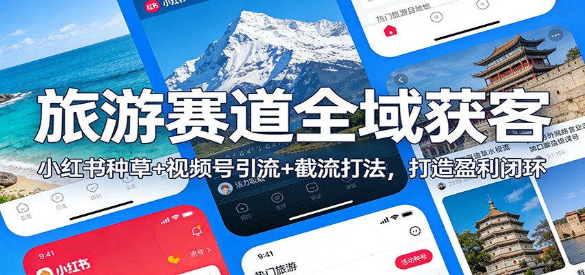 旅游赛道全域获客：小红书种草+视频号引流+截流打法，打造盈利闭环-网赚项目平台