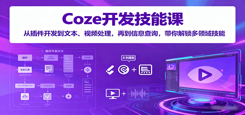 Coze开发技能课：从插件开发到文本、视频处理，再到信息查询，带你解锁多领域技能-网赚项目平台