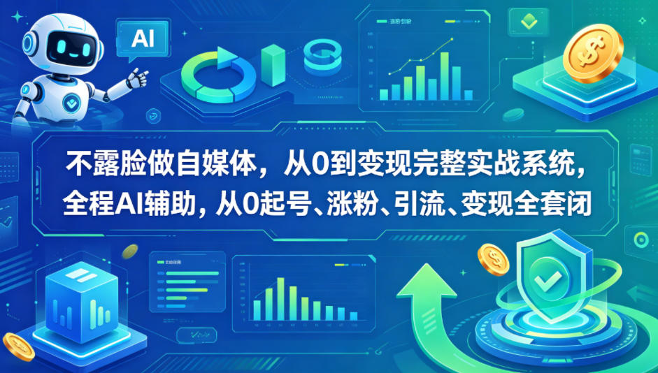 不露脸做自媒体，从0到变现完整实战系统，全程AI辅助，从0起号、涨粉、引流、变现全套闭环-网赚项目平台