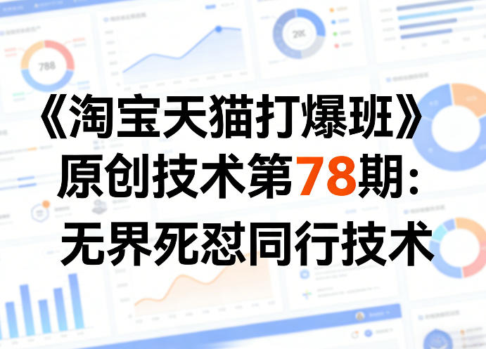 《淘宝天猫打爆班》原创技术第78期：无界死怼同行技术-网赚项目平台