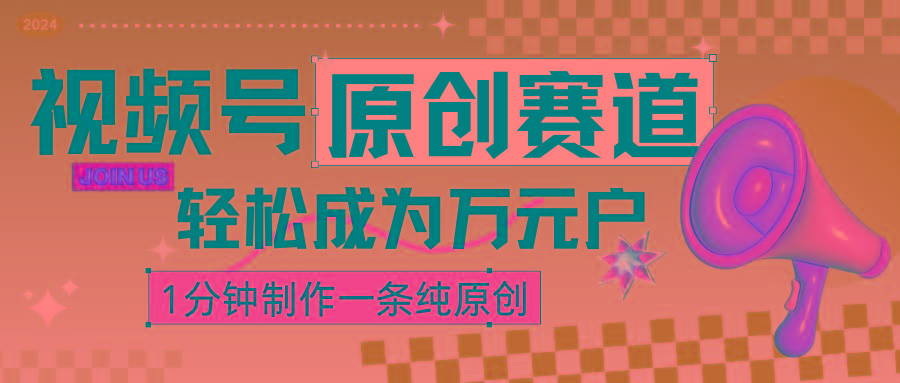 2024视频号最新原创赛道，1分钟一条原创作品，日入4位数轻轻松松-网赚项目平台