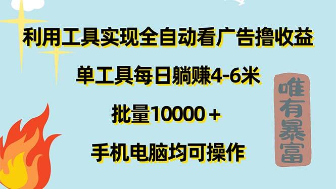 利用工具实现全自动看广告撸收益，单工具每日躺赚4-6米 ，批量10000＋…-网赚项目平台