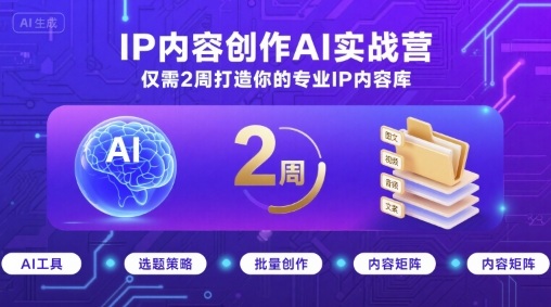 IP内容创作AI实战营，仅需2周打造你的专业IP内容库-网赚项目平台