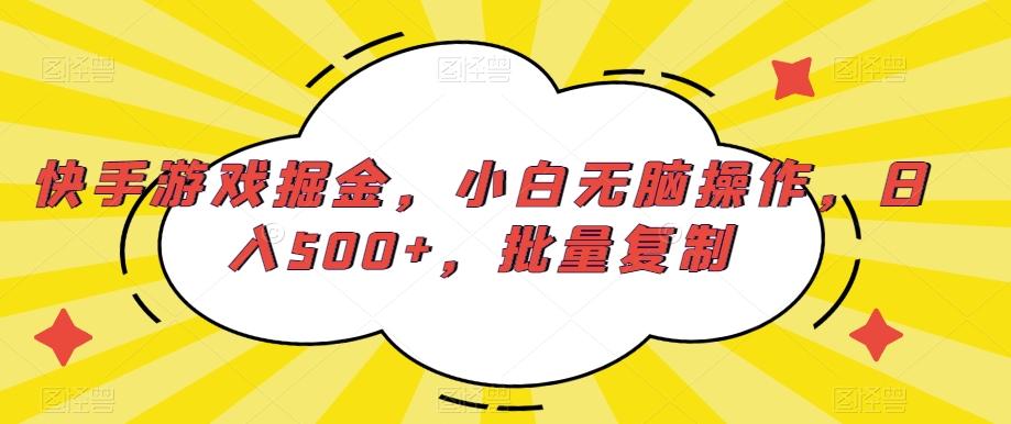 快手游戏掘金，小白无脑操作，日入500+，批量复制-网赚项目平台
