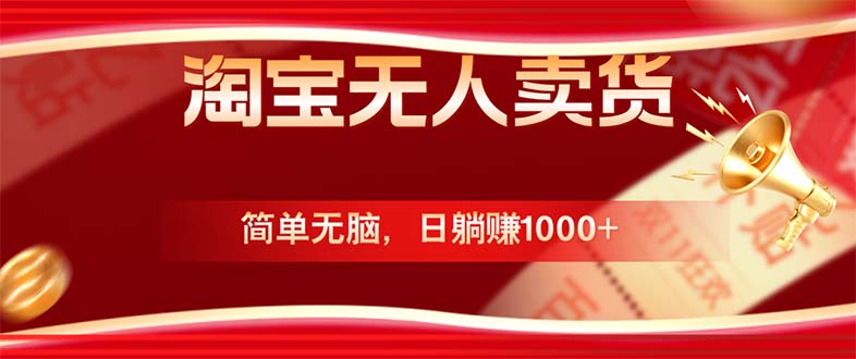 淘宝无人卖货最新玩法，简单无脑，日躺赚1000+，国庆节更暴利！-网赚项目平台