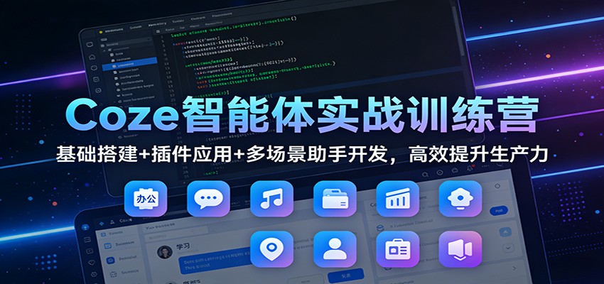 Coze智能体实战训练营：基础搭建+插件应用+多场景助手开发，高效提升生产力-网赚项目平台