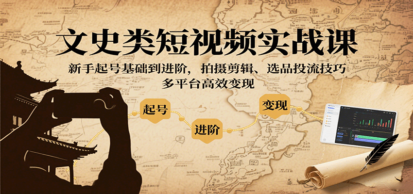 文史类短视频实战课，新手起号基础到进阶，拍摄剪辑、选品投流技巧，多平台高效变现-网赚项目平台